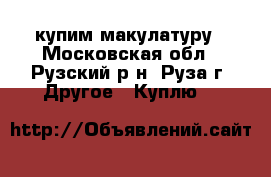 купим макулатуру - Московская обл., Рузский р-н, Руза г. Другое » Куплю   